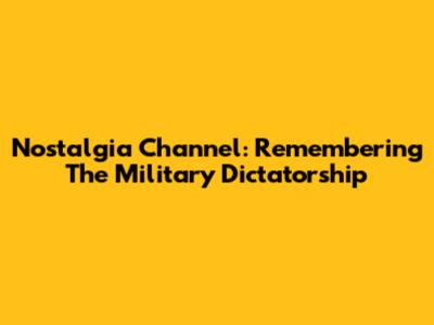 Nostalgia Channel: Remembering The Military Dictatorship