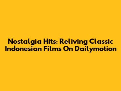 Nostalgia Hits: Reliving Classic Indonesian Films On Dailymotion
