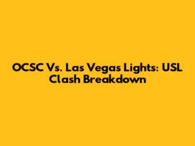 OCSC Vs. Las Vegas Lights: USL Clash Breakdown