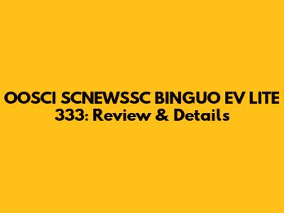 OOSCI SCNEWSSC BINGUO EV LITE 333: Review & Details