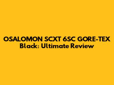 OSALOMON SCXT 6SC GORE-TEX Black: Ultimate Review