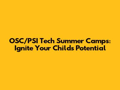 OSC/PSI Tech Summer Camps: Ignite Your Child's Potential