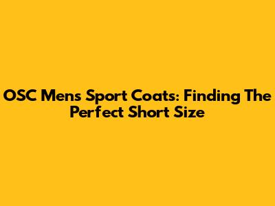 OSC Mens Sport Coats: Finding The Perfect Short Size