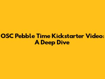OSC Pebble Time Kickstarter Video: A Deep Dive