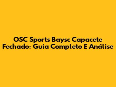 OSC Sports Baysc Capacete Fechado: Guia Completo E Análise
