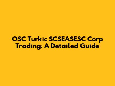 OSC Turkic SCSEASESC Corp Trading: A Detailed Guide