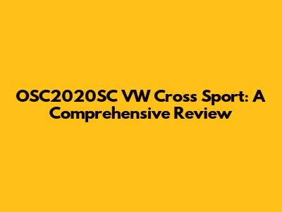 OSC2020SC VW Cross Sport: A Comprehensive Review