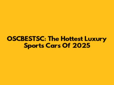 OSCBESTSC: The Hottest Luxury Sports Cars Of 2025