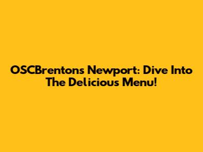 OSCBrenton's Newport: Dive Into The Delicious Menu!