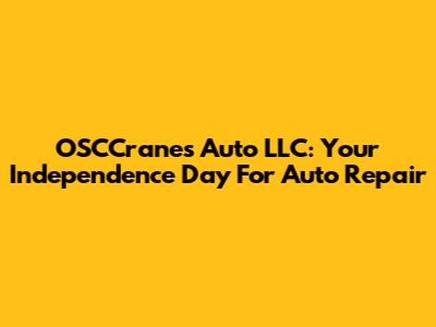 OSCCranes Auto LLC: Your Independence Day For Auto Repair