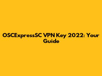 OSCExpressSC VPN Key 2022: Your Guide