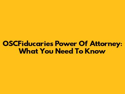 OSCFiducaries Power Of Attorney: What You Need To Know
