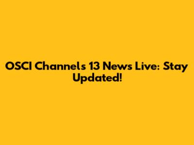 OSCI Channels 13 News Live: Stay Updated!