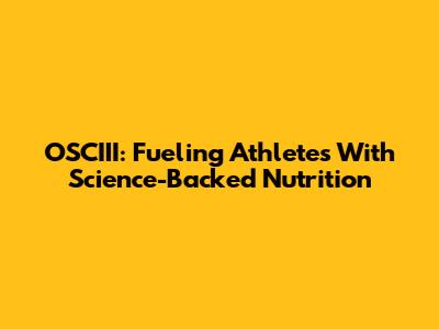 OSCIII: Fueling Athletes With Science-Backed Nutrition