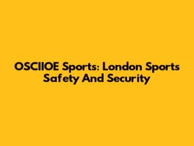 OSCIIOE Sports: London Sports Safety And Security