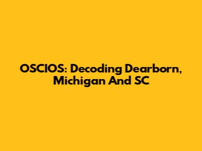 OSCIOS: Decoding Dearborn, Michigan And SC