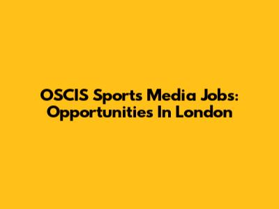 OSCIS Sports Media Jobs: Opportunities In London