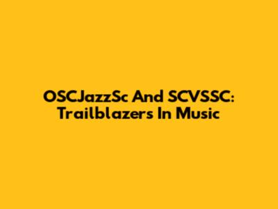 OSCJazzSc And SCVSSC: Trailblazers In Music