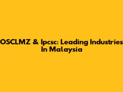 OSCLMZ & Ipcsc: Leading Industries In Malaysia