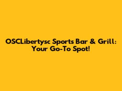 OSCLibertysc Sports Bar & Grill: Your Go-To Spot!