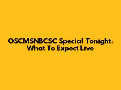 OSCMSNBCSC Special Tonight: What To Expect Live