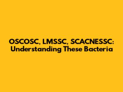 OSCOSC, LMSSC, SCACNESSC: Understanding These Bacteria
