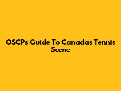OSCP's Guide To Canada's Tennis Scene