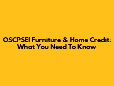 OSCPSEI Furniture & Home Credit: What You Need To Know