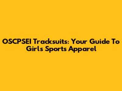 OSCPSEI Tracksuits: Your Guide To Girls' Sports Apparel