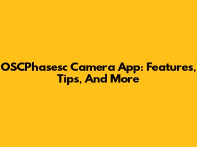 OSCPhasesc Camera App: Features, Tips, And More