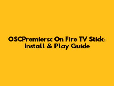 OSCPremiersc On Fire TV Stick: Install & Play Guide