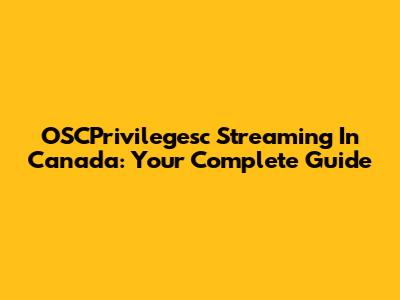 OSCPrivilegesc Streaming In Canada: Your Complete Guide