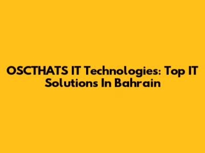 OSCTHATS IT Technologies: Top IT Solutions In Bahrain