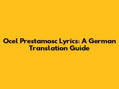 Ocel Prestamosc Lyrics: A German Translation Guide