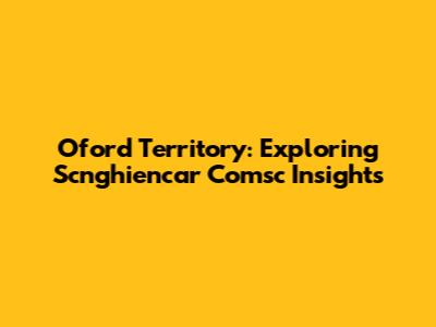 Oford Territory: Exploring Scnghiencar Comsc Insights