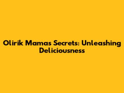 Olirik Mama's Secrets: Unleashing Deliciousness