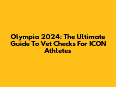 Olympia 2024: The Ultimate Guide To Vet Checks For ICON Athletes