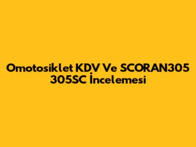 Omotosiklet KDV Ve SCORAN305 305SC İncelemesi