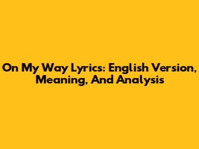 On My Way Lyrics: English Version, Meaning, And Analysis