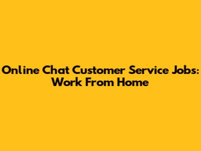 Online Chat Customer Service Jobs: Work From Home