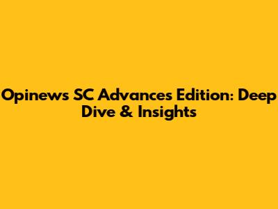 Opinews SC Advances Edition: Deep Dive & Insights