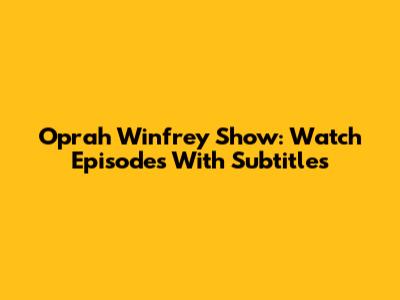 Oprah Winfrey Show: Watch Episodes With Subtitles