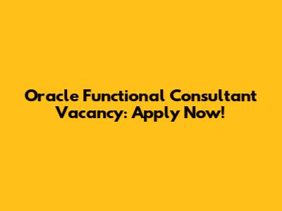 Oracle Functional Consultant Vacancy: Apply Now!
