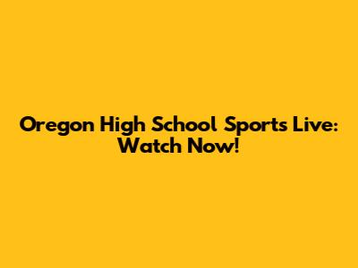 Oregon High School Sports Live: Watch Now!