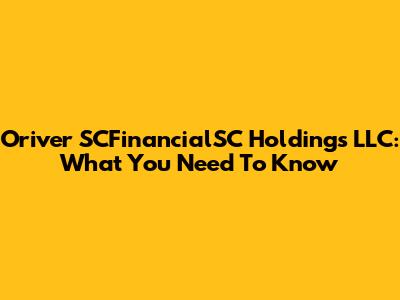 Oriver SCFinancialSC Holdings LLC: What You Need To Know