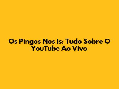 Os Pingos Nos Is: Tudo Sobre O YouTube Ao Vivo