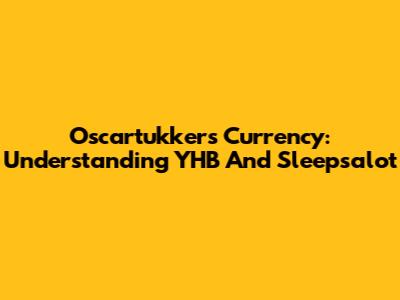 Oscartukkers Currency: Understanding YHB And Sleepsalot