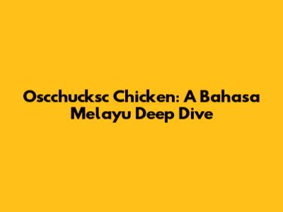 Oscchucksc Chicken: A Bahasa Melayu Deep Dive