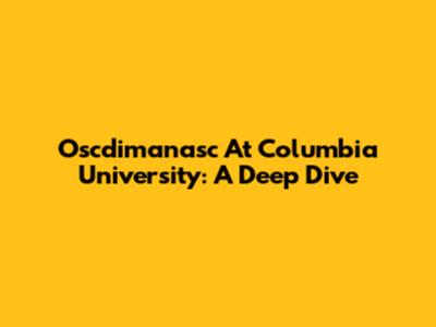Oscdimanasc At Columbia University: A Deep Dive
