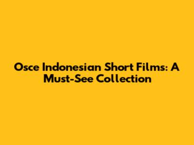 Osce Indonesian Short Films: A Must-See Collection